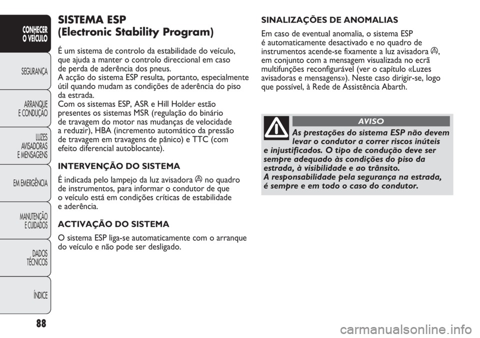 Abarth Punto Evo 2012 Manual de Uso e Manutenção (in Portuguese) 88
CONHECER
O VEÍCULO
SEGURANÇA
ARRANQUE
E CONDUÇÃO
LUZES
AVISADORAS
E MENSAGENS
EM EMERGÊNCIA
MANUTENÇÃO
E CUIDADOS
DADOS
TÉCNICOS
ÍNDICE
SINALIZAÇÕES DE ANOMALIAS
Em caso de eventual ano Abarth Punto Evo 2012 Manual de Uso e Manutenção (in Portuguese) 88
CONHECER
O VEÍCULO
SEGURANÇA
ARRANQUE
E CONDUÇÃO
LUZES
AVISADORAS
E MENSAGENS
EM EMERGÊNCIA
MANUTENÇÃO
E CUIDADOS
DADOS
TÉCNICOS
ÍNDICE
SINALIZAÇÕES DE ANOMALIAS
Em caso de eventual ano