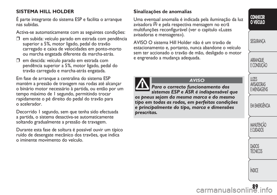 Abarth Punto Evo 2012 Manual de Uso e Manutenção (in Portuguese) 89
CONHECER
O VEÍCULO
SEGURANÇA
ARRANQUE
E CONDUÇÃO
LUZES
AVISADORAS
E MENSAGENS
EM EMERGÊNCIA
MANUTENÇÃO
E CUIDADOS
DADOS
TÉCNICOS
ÍNDICE
SISTEMA HILL HOLDER
É parte integrante do sistema Abarth Punto Evo 2012 Manual de Uso e Manutenção (in Portuguese) 89
CONHECER
O VEÍCULO
SEGURANÇA
ARRANQUE
E CONDUÇÃO
LUZES
AVISADORAS
E MENSAGENS
EM EMERGÊNCIA
MANUTENÇÃO
E CUIDADOS
DADOS
TÉCNICOS
ÍNDICE
SISTEMA HILL HOLDER
É parte integrante do sistema