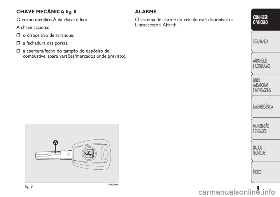 Abarth Punto Evo 2012 Manual de Uso e Manutenção (in Portuguese) CHAVE MECÂNICA fig. 8
O corpo metálico A da chave é fixo.
A chave acciona:
❒o dispositivo de arranque;
❒a fechadura das portas;
❒a abertura/fecho do tampão do depósito de
combustível (para Abarth Punto Evo 2012 Manual de Uso e Manutenção (in Portuguese) CHAVE MECÂNICA fig. 8
O corpo metálico A da chave é fixo.
A chave acciona:
❒o dispositivo de arranque;
❒a fechadura das portas;
❒a abertura/fecho do tampão do depósito de
combustível (para
