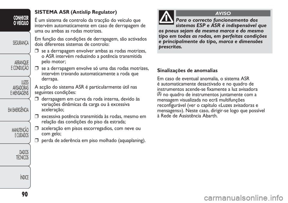 Abarth Punto Evo 2012 Manual de Uso e Manutenção (in Portuguese) 90
CONHECER
O VEÍCULO
SEGURANÇA
ARRANQUE
E CONDUÇÃO
LUZES
AVISADORAS
E MENSAGENS
EM EMERGÊNCIA
MANUTENÇÃO
E CUIDADOS
DADOS
TÉCNICOS
ÍNDICE
Para o correcto funcionamento dos
sistemas ESP e ASR Abarth Punto Evo 2012 Manual de Uso e Manutenção (in Portuguese) 90
CONHECER
O VEÍCULO
SEGURANÇA
ARRANQUE
E CONDUÇÃO
LUZES
AVISADORAS
E MENSAGENS
EM EMERGÊNCIA
MANUTENÇÃO
E CUIDADOS
DADOS
TÉCNICOS
ÍNDICE
Para o correcto funcionamento dos
sistemas ESP e ASR