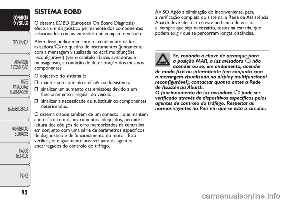 Abarth Punto Evo 2012 Manual de Uso e Manutenção (in Portuguese) 92
CONHECER
O VEÍCULO
SEGURANÇA
ARRANQUE
E CONDUÇÃO
LUZES
AVISADORAS
E MENSAGENS
EM EMERGÊNCIA
MANUTENÇÃO
E CUIDADOS
DADOS
TÉCNICOS
ÍNDICE
SISTEMA EOBD
O sistema EOBD (European On Board Diagn Abarth Punto Evo 2012 Manual de Uso e Manutenção (in Portuguese) 92
CONHECER
O VEÍCULO
SEGURANÇA
ARRANQUE
E CONDUÇÃO
LUZES
AVISADORAS
E MENSAGENS
EM EMERGÊNCIA
MANUTENÇÃO
E CUIDADOS
DADOS
TÉCNICOS
ÍNDICE
SISTEMA EOBD
O sistema EOBD (European On Board Diagn