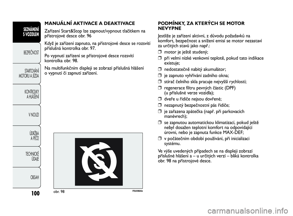 Abarth Punto Evo 2010  Návod k použití a údržbě (in Czech) 100
SEZNÁMENÍ 
S VOZIDLEM 
BEZPEČNOST
STARTOVÁNÍ
MOTORU A JÍZDA 
KONTROLKY 
A HLÁŠENÍ
V NOUZI 
ÚDRŽBA 
A PÉČE
TECHNICKÉ 
ÚDAJE
OBSAH
PODMÍNKY, ZA KTERÝCH SE MOTOR
NEVYPNE
Jestliže je