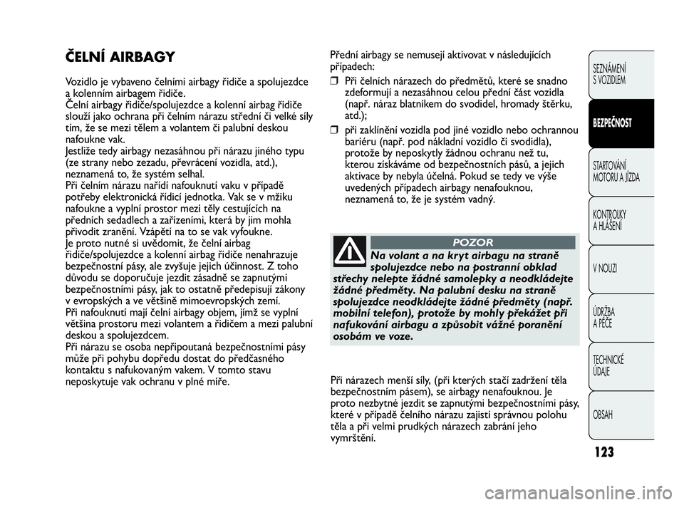 Abarth Punto Evo 2010 Návod k použití a údržbě (in Czech) 123
SICUREZZA
Přední airbagy se nemusejí aktivovat v následujících
případech:
❒Při čelních nárazech do předmětů, které se snadno
zdeformují a nezasáhnou celou přední část vozid Abarth Punto Evo 2010 Návod k použití a údržbě (in Czech) 123
SICUREZZA
Přední airbagy se nemusejí aktivovat v následujících
případech:
❒Při čelních nárazech do předmětů, které se snadno
zdeformují a nezasáhnou celou přední část vozid