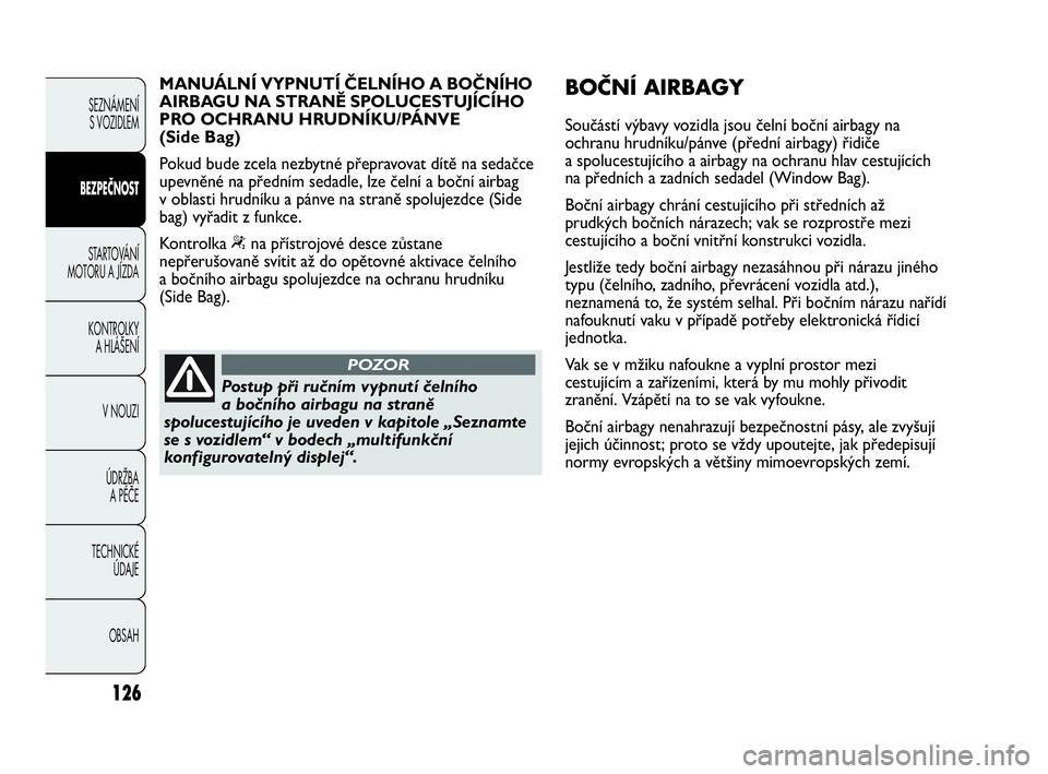 Abarth Punto Evo 2010  Návod k použití a údržbě (in Czech) 126
Postup při ručním vypnutí čelního 
a bočního airbagu na straně
spolucestujícího je uveden v kapitole „Seznamte
se s vozidlem“ v bodech „multifunkční
konfigurovatelný displej“