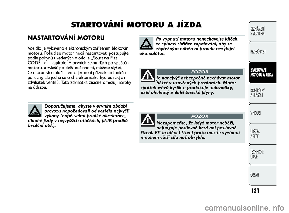 Abarth Punto Evo 2010 Návod k použití a údržbě (in Czech) 131
NASTARTOVÁNÍ MOTORU
Vozidlo je vybaveno elektronickým zařízením blokování
motoru. Pokud se motor nedá nastartovat, postupujte
podle pokynů uvedených v oddíle „Soustava Fiat
CODE“ v Abarth Punto Evo 2010 Návod k použití a údržbě (in Czech) 131
NASTARTOVÁNÍ MOTORU
Vozidlo je vybaveno elektronickým zařízením blokování
motoru. Pokud se motor nedá nastartovat, postupujte
podle pokynů uvedených v oddíle „Soustava Fiat
CODE“ v