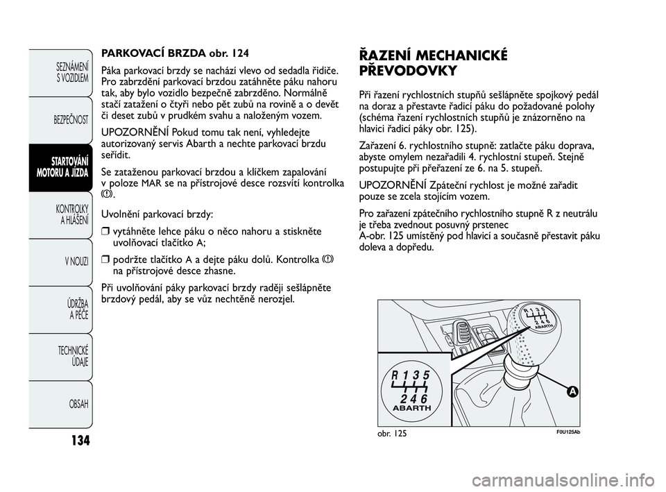 Abarth Punto Evo 2010  Návod k použití a údržbě (in Czech) 134
SEZNÁMENÍ 
S VOZIDLEM 
BEZPEČNOST
STARTOVÁNÍ
MOTORU A JÍZDA 
KONTROLKY 
A HLÁŠENÍ
V NOUZI 
ÚDRŽBA 
A PÉČE
TECHNICKÉ 
ÚDAJE
OBSAH
F0U125Abobr. 125
ŘAZENÍ MECHANICKÉ
PŘEVODOVKY
P�