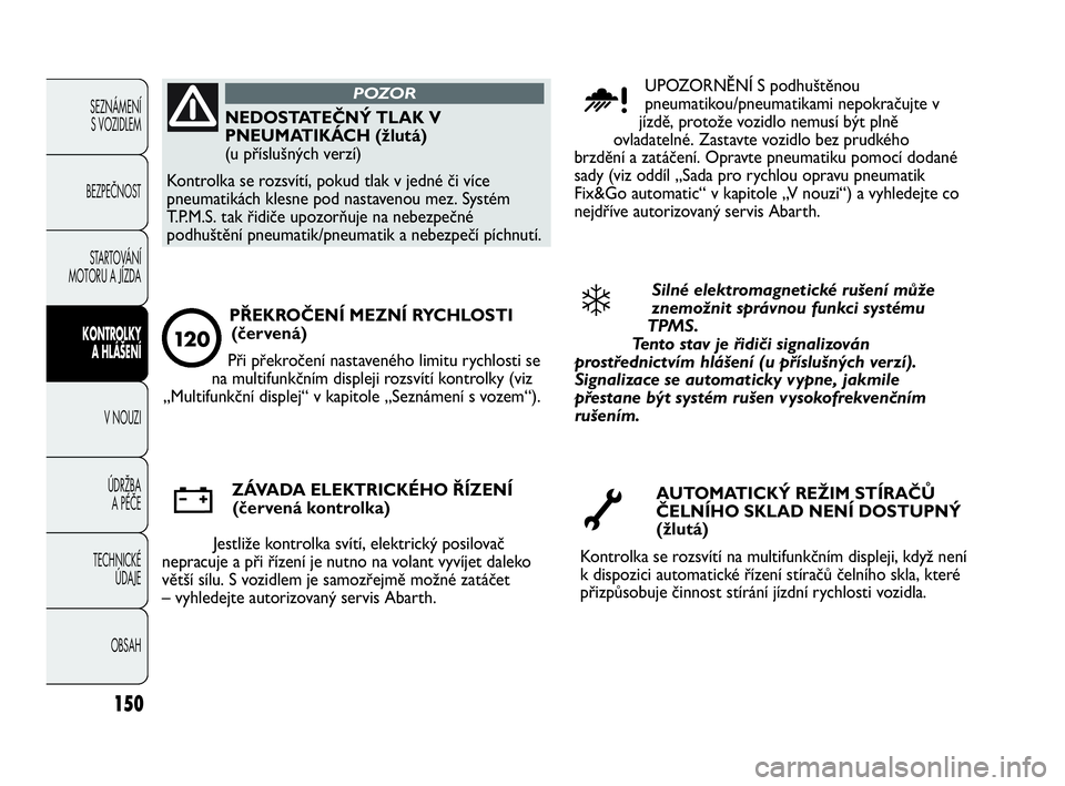Abarth Punto Evo 2010  Návod k použití a údržbě (in Czech) 150
SEZNÁMENÍ 
S VOZIDLEM 
BEZPEČNOST
STARTOVÁNÍ
MOTORU A JÍZDA 
KONTROLKY 
A HLÁŠENÍ
V NOUZI 
ÚDRŽBA 
A PÉČE
TECHNICKÉ 
ÚDAJE
OBSAH
NEDOSTATEČNÝ TLAK V
PNEUMATIKÁCH (žlutá)
(u př