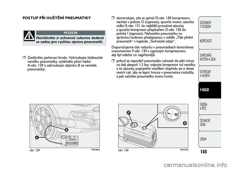 Abarth Punto Evo 2010  Návod k použití a údržbě (in Czech) F0U131Abobr. 130F0U130Abobr. 129
POSTUP PŘI HUŠTĚNÍ PNEUMATIKY
Navlékněte si ochranné rukavice dodané
se sadou pro r ychlou opravu pneumatik.
POZOR
❒zkontrolujte, zda se spínač D-obr. 130 
