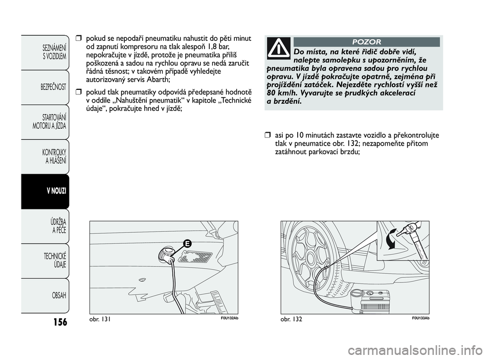 Abarth Punto Evo 2010  Návod k použití a údržbě (in Czech) 156
SEZNÁMENÍ
S VOZIDLEM
BEZPEČNOST
STARTOVÁNÍ
MOTORU A JÍZDA
KONTROLKY
A HLÁŠENÍ
VNOUZI
ÚDRŽBA
APÉČE
TECHNICKÉ
ÚDAJE
OBSAH
F0U133Abobr. 132
❒asi po 10 minutách zastavte vozidlo a p�