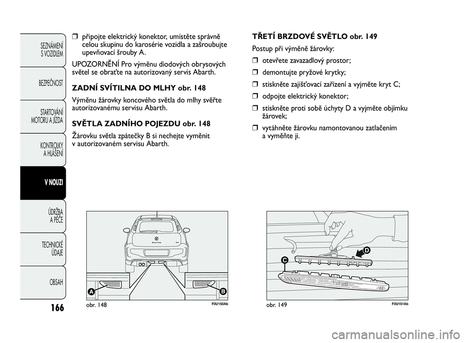 Abarth Punto Evo 2010 Návod k použití a údržbě (in Czech) 166
SEZNÁMENÍ
S VOZIDLEM
BEZPEČNOST
STARTOVÁNÍ
MOTORU A JÍZDA
KONTROLKY
A HLÁŠENÍ
VNOUZI
ÚDRŽBA
APÉČE
TECHNICKÉ
ÚDAJE
OBSAH
❒připojte elektrický konektor, umístěte správně
celou Abarth Punto Evo 2010 Návod k použití a údržbě (in Czech) 166
SEZNÁMENÍ
S VOZIDLEM
BEZPEČNOST
STARTOVÁNÍ
MOTORU A JÍZDA
KONTROLKY
A HLÁŠENÍ
VNOUZI
ÚDRŽBA
APÉČE
TECHNICKÉ
ÚDAJE
OBSAH
❒připojte elektrický konektor, umístěte správně
celou