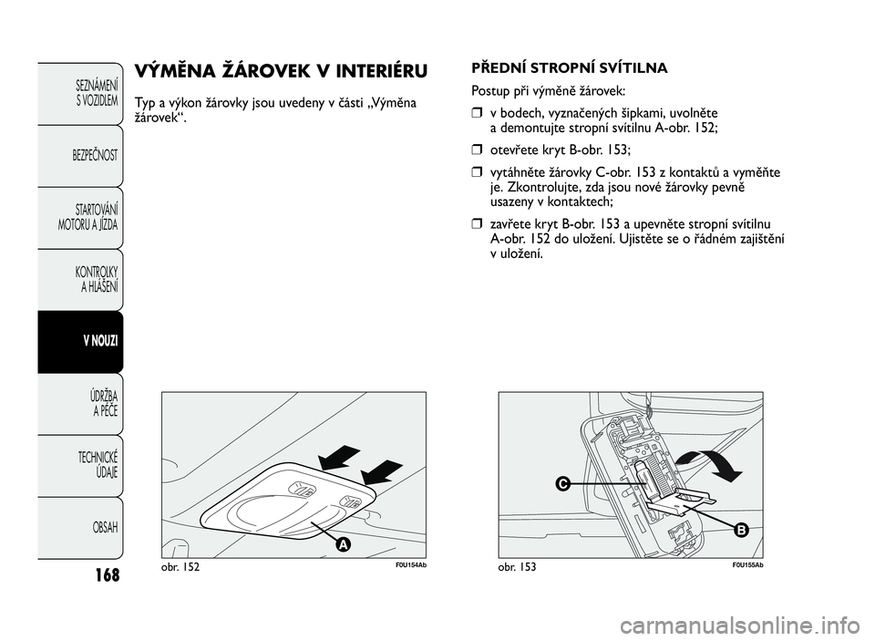 Abarth Punto Evo 2010 Návod k použití a údržbě (in Czech) 168
SEZNÁMENÍ
S VOZIDLEM
BEZPEČNOST
STARTOVÁNÍ
MOTORU A JÍZDA
KONTROLKY
A HLÁŠENÍ
VNOUZI
ÚDRŽBA
APÉČE
TECHNICKÉ
ÚDAJE
OBSAH
F0U154Abobr. 152
VÝMĚNAŽÁROVEK V INTERIÉRU
Typ a výkon Abarth Punto Evo 2010 Návod k použití a údržbě (in Czech) 168
SEZNÁMENÍ
S VOZIDLEM
BEZPEČNOST
STARTOVÁNÍ
MOTORU A JÍZDA
KONTROLKY
A HLÁŠENÍ
VNOUZI
ÚDRŽBA
APÉČE
TECHNICKÉ
ÚDAJE
OBSAH
F0U154Abobr. 152
VÝMĚNAŽÁROVEK V INTERIÉRU
Typ a výkon
