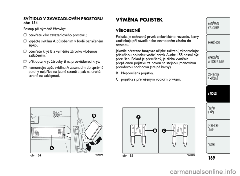 Abarth Punto Evo 2010  Návod k použití a údržbě (in Czech) 169
SEZNÁMENÍ
S VOZIDLEM
BEZPEČNOST
STARTOVÁNÍ
MOTORU A JÍZDA
KONTROLKY
AHLÁŠENÍ
VNOUZI
ÚDRŽBA
APÉČE
TECHNICKÉ
ÚDAJE
OBSAH
F0U156Abobr. 154
SVÍTIDLO V ZAVAZADLOVÉM PROSTORU
obr. 154
P