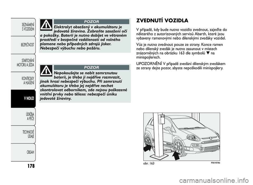 Abarth Punto Evo 2010 Návod k použití a údržbě (in Czech) 178
SEZNÁMENÍ
S VOZIDLEM
BEZPEČNOST
STARTOVÁNÍ
MOTORU A JÍZDA
KONTROLKY
A HLÁŠENÍ
VNOUZI
ÚDRŽBA
APÉČE
TECHNICKÉ
ÚDAJE
OBSAH
Elektrolyt obsažený v akumulátoru je
jedovatá žíravina. Abarth Punto Evo 2010 Návod k použití a údržbě (in Czech) 178
SEZNÁMENÍ
S VOZIDLEM
BEZPEČNOST
STARTOVÁNÍ
MOTORU A JÍZDA
KONTROLKY
A HLÁŠENÍ
VNOUZI
ÚDRŽBA
APÉČE
TECHNICKÉ
ÚDAJE
OBSAH
Elektrolyt obsažený v akumulátoru je
jedovatá žíravina.
