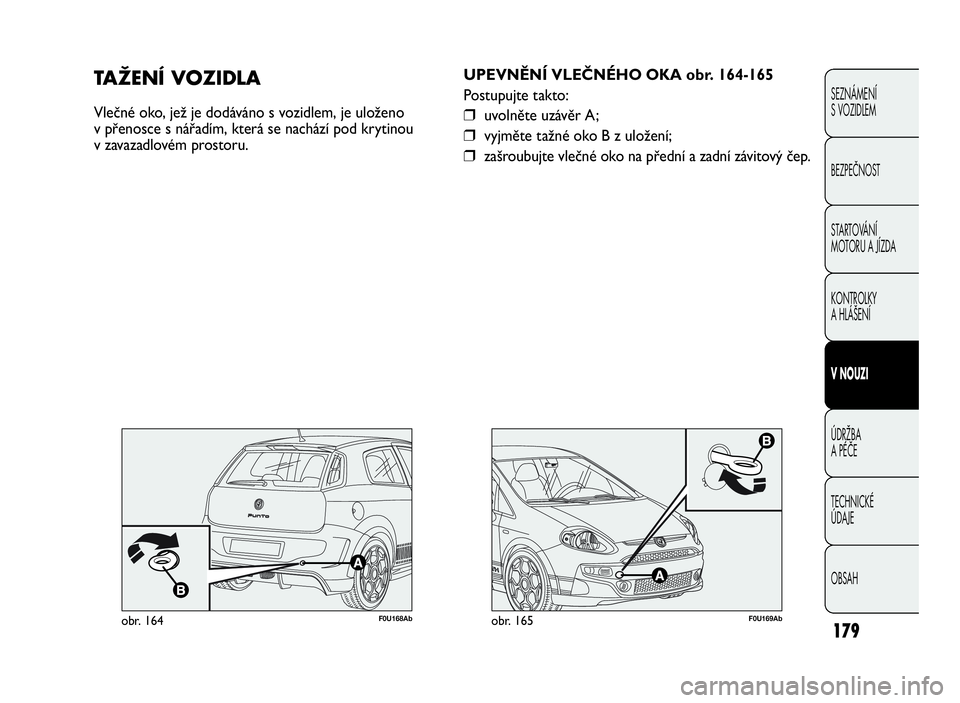 Abarth Punto Evo 2010 Návod k použití a údržbě (in Czech) 179
SEZNÁMENÍ
S VOZIDLEM
BEZPEČNOST
STARTOVÁNÍ
MOTORU A JÍZDA
KONTROLKY
AHLÁŠENÍ
VNOUZI
ÚDRŽBA
APÉČE
TECHNICKÉ
ÚDAJE
OBSAH
F0U169Abobr. 165
UPEVNĚNÍ VLEČNÉHO OKA obr. 164-165
Postup Abarth Punto Evo 2010 Návod k použití a údržbě (in Czech) 179
SEZNÁMENÍ
S VOZIDLEM
BEZPEČNOST
STARTOVÁNÍ
MOTORU A JÍZDA
KONTROLKY
AHLÁŠENÍ
VNOUZI
ÚDRŽBA
APÉČE
TECHNICKÉ
ÚDAJE
OBSAH
F0U169Abobr. 165
UPEVNĚNÍ VLEČNÉHO OKA obr. 164-165
Postup