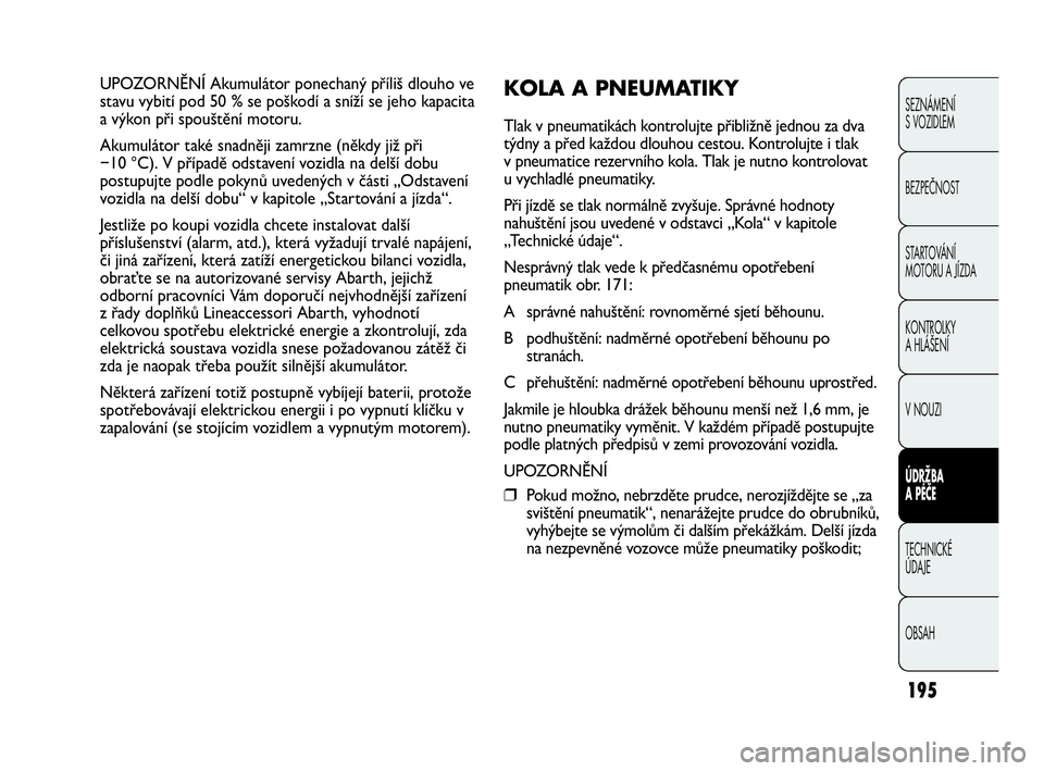 Abarth Punto Evo 2010  Návod k použití a údržbě (in Czech) 195
SEZNÁMENÍ 
S VOZIDLEM
BEZPEČNOST
STARTOVÁNÍ 
MOTORU A JÍZDA 
KONTROLKY 
A HLÁŠENÍ
V NOUZI 
ÚDRŽBA 
A PÉČE
TECHNICKÉ 
ÚDAJE
OBSAH
UPOZORNĚNÍ Akumulátor ponechaný příliš dlouho