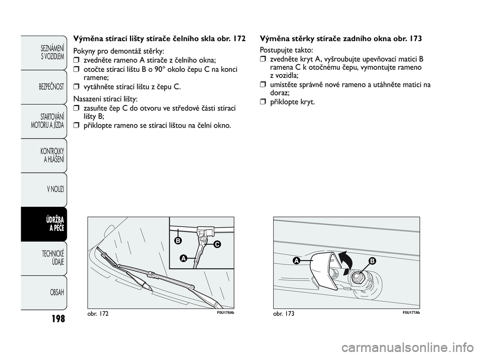 Abarth Punto Evo 2010  Návod k použití a údržbě (in Czech) F0U177Abobr. 173198
F0U176Abobr. 172
Výměna stírací lišty stírače čelního skla obr. 172
Pokyny pro demontáž stěrky:
❒zvedněte rameno A stírače z čelního okna;
❒otočte stírací l