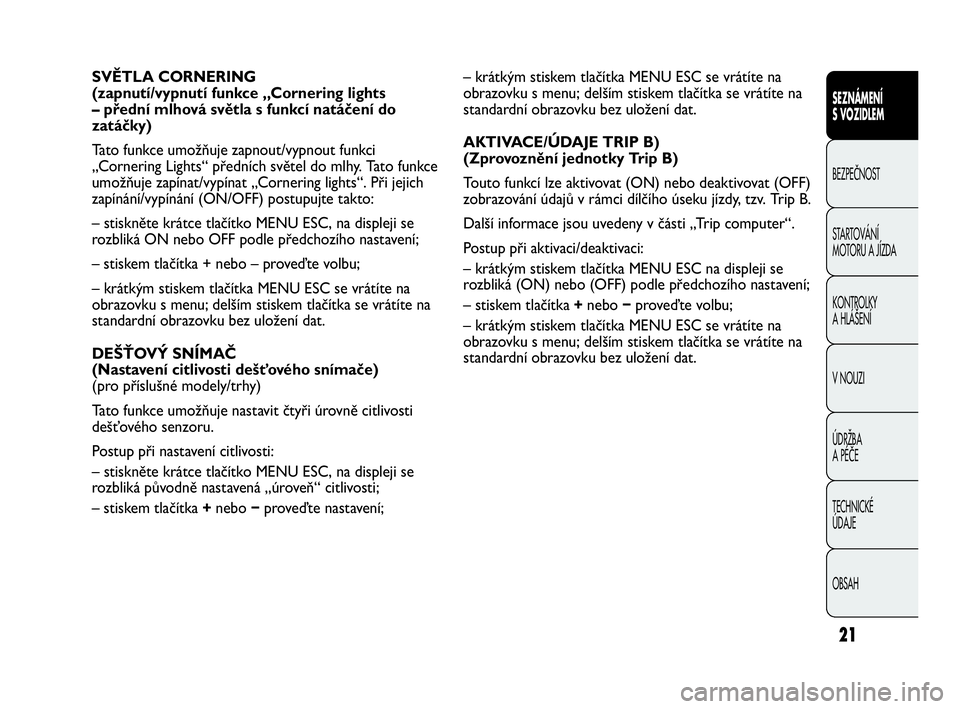 Abarth Punto Evo 2010 Návod k použití a údržbě (in Czech) 21
– krátkým stiskem tlačítka MENU ESC se vrátíte na
obrazovku s menu; delším stiskem tlačítka se vrátíte na
standardní obrazovku bez uložení dat.
AKTIVACE/ÚDAJE TRIP B)
(Zprovozně Abarth Punto Evo 2010 Návod k použití a údržbě (in Czech) 21
– krátkým stiskem tlačítka MENU ESC se vrátíte na
obrazovku s menu; delším stiskem tlačítka se vrátíte na
standardní obrazovku bez uložení dat.
AKTIVACE/ÚDAJE TRIP B)
(Zprovozně