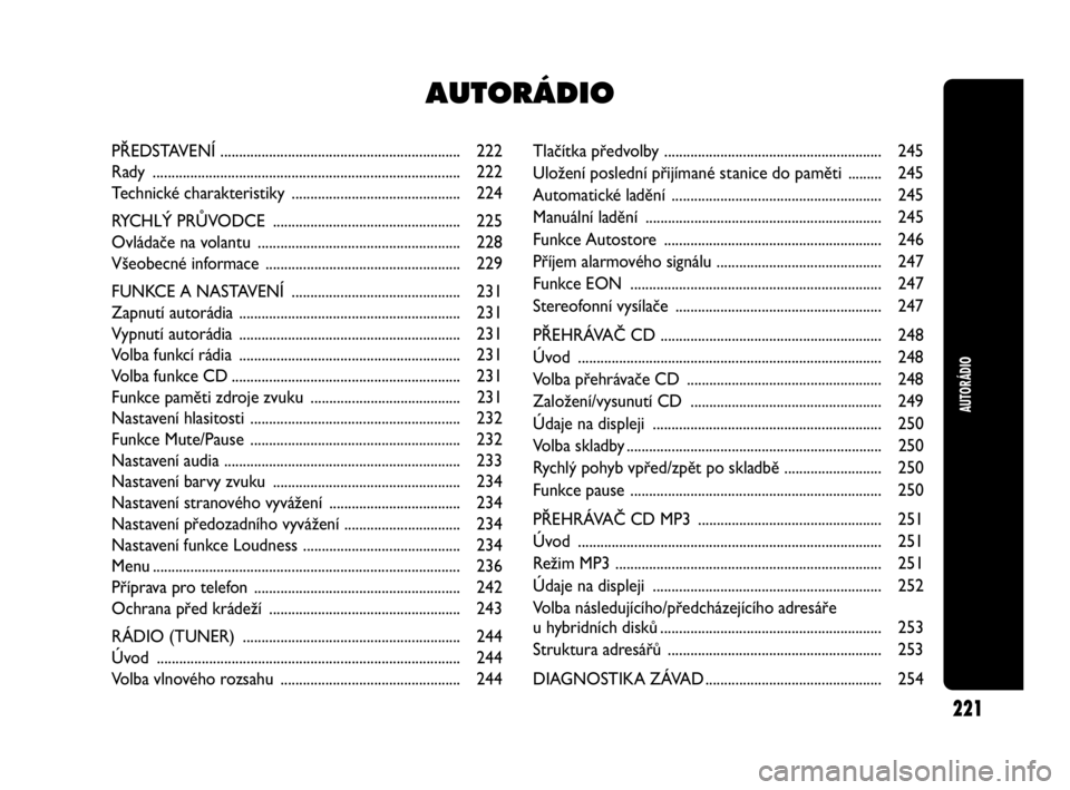 Abarth Punto Evo 2010  Návod k použití a údržbě (in Czech) Tlačítka předvolby .......................................................... 245
Uložení poslední přijímané stanice do paměti  ......... 245
Automatické ladění ..........................