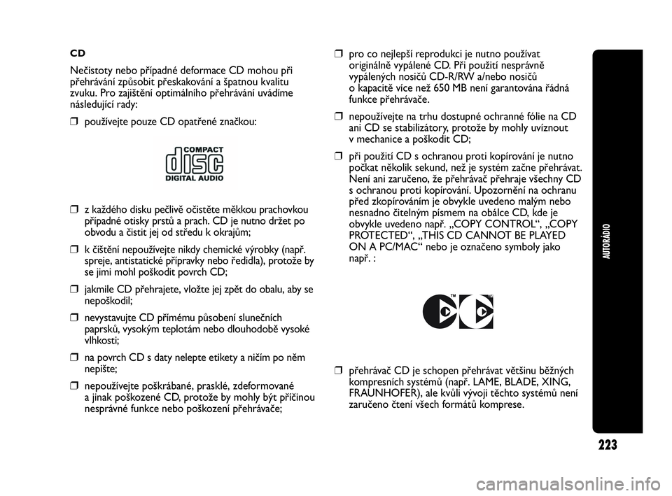 Abarth Punto Evo 2010  Návod k použití a údržbě (in Czech) CD
Nečistoty nebo případné deformace CD mohou při
přehrávání způsobit přeskakování a špatnou kvalitu
zvuku. Pro zajištění optimálního přehrávání uvádíme
následující rady:
