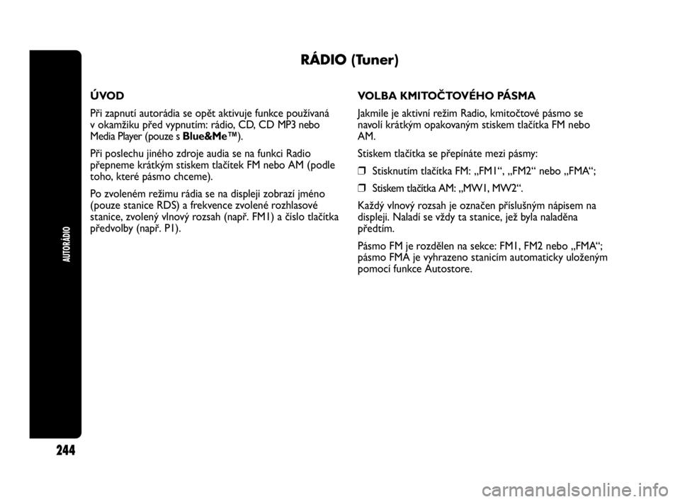 Abarth Punto Evo 2010  Návod k použití a údržbě (in Czech) AUTORÁDIO
244
RÁDIO (Tuner) 
ÚVOD
Při zapnutí autorádia se opět aktivuje funkce používaná 
v okamžiku před vypnutím: rádio, CD, CD MP3 nebo
Media Player (pouze s Blue&Me™).
Při poslec