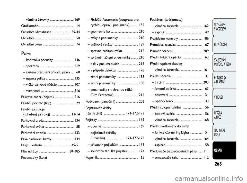 Abarth Punto Evo 2010  Návod k použití a údržbě (in Czech) 263
SEZNÁMENÍ 
S VOZIDLEM
BEZPEČNOST
STARTOVÁNÍ 
MOTORU A JÍZDA 
KONTROLKY 
A HLÁŠENÍ
V NOUZI 
ÚDRŽBA 
A PÉČE
TECHNICKÉ 
ÚDAJE
OBSAH
– výměna žárovky .............................