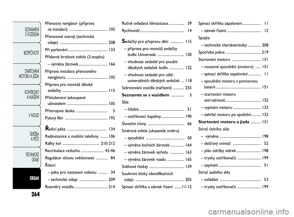 Abarth Punto Evo 2010  Návod k použití a údržbě (in Czech) 264
SEZNÁMENÍ 
S VOZIDLEM 
BEZPEČNOST
STARTOVÁNÍ 
MOTORU A JÍZDA 
KONTROLKY 
A HLÁŠENÍ
V NOUZI 
ÚDRŽBA 
A PÉČE
TECHNICKÉ 
ÚDAJE
OBSAH
Přenosný navigátor (příprava 
na instalaci) ..
