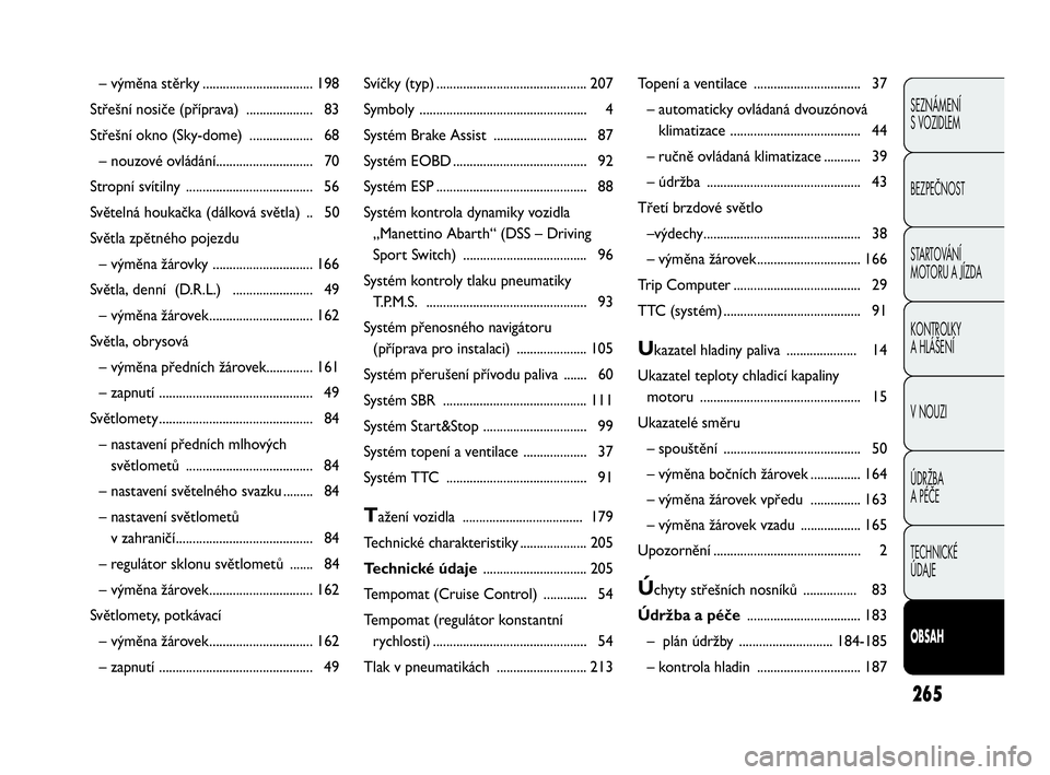 Abarth Punto Evo 2010  Návod k použití a údržbě (in Czech) 265
SEZNÁMENÍ 
S VOZIDLEM
BEZPEČNOST
STARTOVÁNÍ 
MOTORU A JÍZDA 
KONTROLKY 
A HLÁŠENÍ
V NOUZI 
ÚDRŽBA 
A PÉČE
TECHNICKÉ 
ÚDAJE
OBSAH
– výměna stěrky ...............................