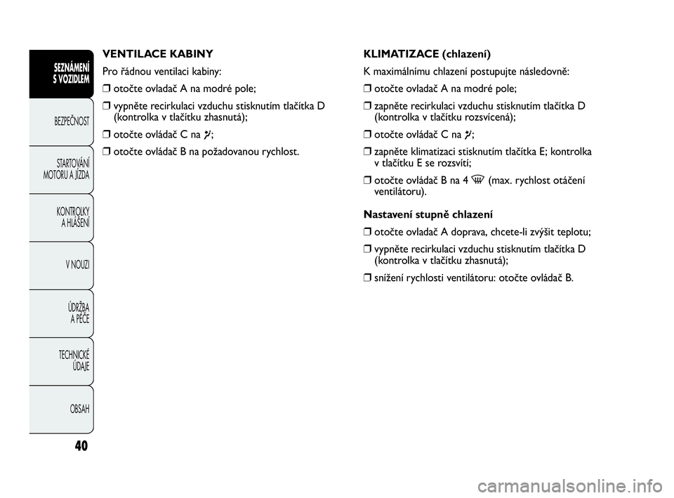 Abarth Punto Evo 2010  Návod k použití a údržbě (in Czech) OBSAH TECHNICKÉ 
ÚDAJE ÚDRŽBA 
A PÉČE V NOUZI  KONTROLKY 
A HLÁŠENÍ STARTOVÁNÍ
MOTORU A JÍZDA BEZPEČNOST
SEZNÁMENÍ 
S VOZIDLEM 
40
VENTILACE KABINY
Pro řádnou ventilaci kabiny:
❒oto