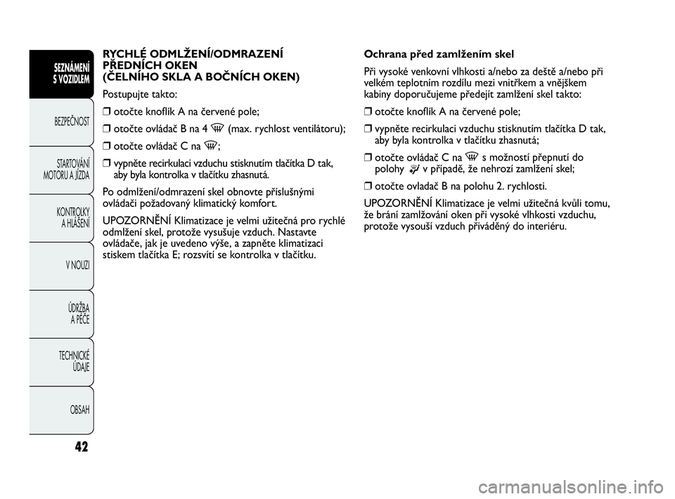 Abarth Punto Evo 2010  Návod k použití a údržbě (in Czech) OBSAH TECHNICKÉ 
ÚDAJE ÚDRŽBA 
A PÉČE V NOUZI  KONTROLKY 
A HLÁŠENÍ STARTOVÁNÍ
MOTORU A JÍZDA BEZPEČNOST
SEZNÁMENÍ 
S VOZIDLEM 
42
RYCHLÉ ODMLŽENÍ/ODMRAZENÍ
PŘEDNÍCH OKEN 
(ČELN�