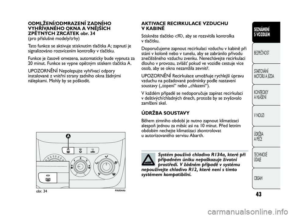 Abarth Punto Evo 2010  Návod k použití a údržbě (in Czech) OBSAH TECHNICKÉ 
ÚDAJE ÚDRŽBA 
A PÉČE V NOUZI  KONTROLKY 
A HLÁŠENÍ STARTOVÁNÍ 
MOTORU A JÍZDA  BEZPEČNOST
SEZNÁMENÍ 
S VOZIDLEM
43
ODMLŽENÍ/ODMRAZENÍ ZADNÍHO
VYHŘÍVANÉHO OKNA A 