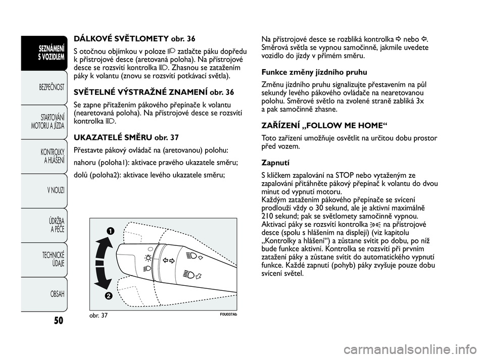 Abarth Punto Evo 2010  Návod k použití a údržbě (in Czech) OBSAH TECHNICKÉ 
ÚDAJE ÚDRŽBA 
A PÉČE V NOUZI  KONTROLKY 
A HLÁŠENÍ STARTOVÁNÍ
MOTORU A JÍZDA BEZPEČNOST
SEZNÁMENÍ 
S VOZIDLEM 
50
Na přístrojové desce se rozbliká kontrolka ¥nebo 