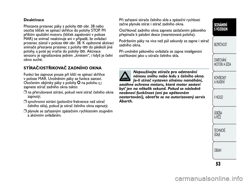 Abarth Punto Evo 2010 Návod k použití a údržbě (in Czech) OBSAH TECHNICKÉ
ÚDAJE ÚDRŽBA
A PÉČE V NOUZI KONTROLKY
A HLÁŠENÍ STARTOVÁNÍ
MOTORU A JÍZDA BEZPEČNOST
SEZNÁMENÍ
S VOZIDLEM
53
Nepoužívejte stírače pro odstranění
nánosu sn Abarth Punto Evo 2010 Návod k použití a údržbě (in Czech) OBSAH TECHNICKÉ
ÚDAJE ÚDRŽBA
A PÉČE V NOUZI KONTROLKY
A HLÁŠENÍ STARTOVÁNÍ
MOTORU A JÍZDA BEZPEČNOST
SEZNÁMENÍ
S VOZIDLEM
53
Nepoužívejte stírače pro odstranění
nánosu sn