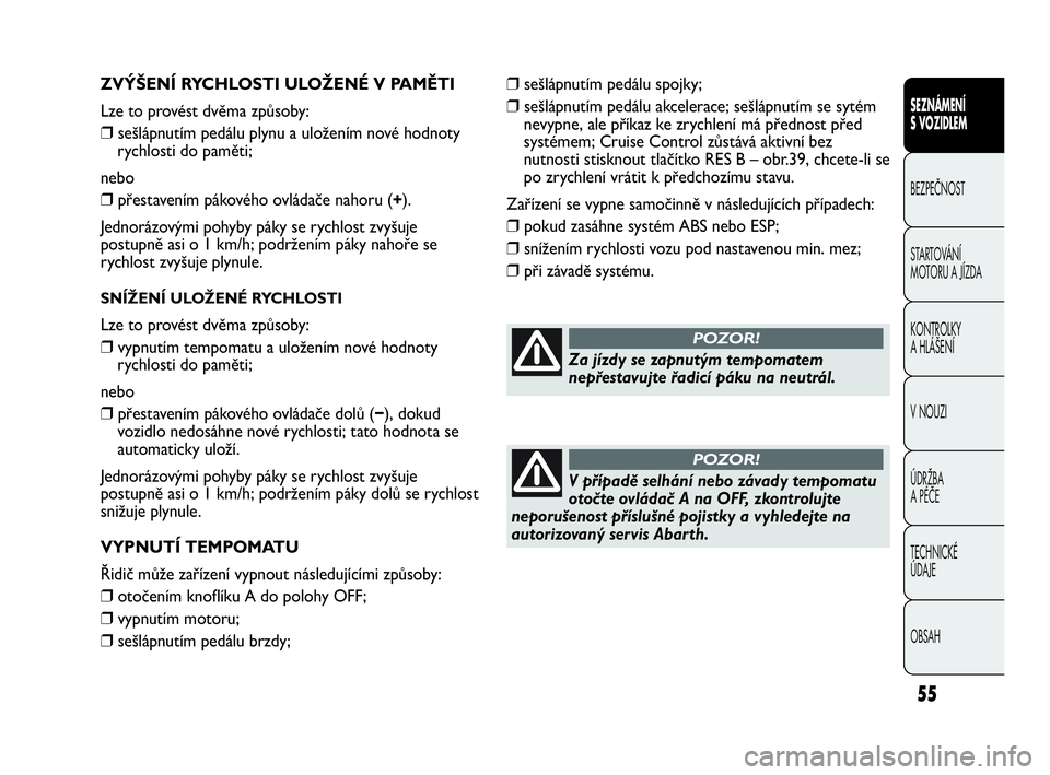 Abarth Punto Evo 2010  Návod k použití a údržbě (in Czech) OBSAH TECHNICKÉ 
ÚDAJE ÚDRŽBA 
A PÉČE V NOUZI  KONTROLKY 
A HLÁŠENÍ STARTOVÁNÍ 
MOTORU A JÍZDA  BEZPEČNOST
SEZNÁMENÍ 
S VOZIDLEM
55
ZVÝŠENÍ RYCHLOSTI ULOŽENÉ V PAMĚTI
Lze to prov�