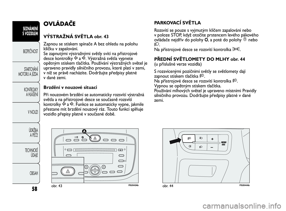 Abarth Punto Evo 2010 Návod k použití a údržbě (in Czech) 58
SEZNÁMENÍ
S VOZIDLEM
BEZPEČNOST
STARTOVÁNÍ
MOTORU A JÍZDA
KONTROLKY
A HLÁŠENÍ
V NOUZI
ÚDRŽBA
A PÉČE
TECHNICKÉ
ÚDAJE
OBSAH
F0U043Abobr. 43F0U044Abobr. 44
PARKOVACÍ SVĚTLA
Roz Abarth Punto Evo 2010 Návod k použití a údržbě (in Czech) 58
SEZNÁMENÍ
S VOZIDLEM
BEZPEČNOST
STARTOVÁNÍ
MOTORU A JÍZDA
KONTROLKY
A HLÁŠENÍ
V NOUZI
ÚDRŽBA
A PÉČE
TECHNICKÉ
ÚDAJE
OBSAH
F0U043Abobr. 43F0U044Abobr. 44
PARKOVACÍ SVĚTLA
Roz