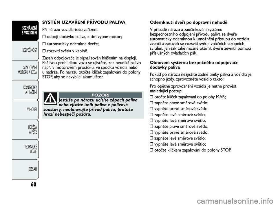 Abarth Punto Evo 2010  Návod k použití a údržbě (in Czech) 60
SEZNÁMENÍ 
S VOZIDLEM 
BEZPEČNOST
STARTOVÁNÍ
MOTORU A JÍZDA 
KONTROLKY 
A HLÁŠENÍ
V NOUZI 
ÚDRŽBA 
A PÉČE
TECHNICKÉ 
ÚDAJE
OBSAH
SYSTÉM UZAVŘENÍ PŘÍVODU PALIVA
Při nárazu vozi