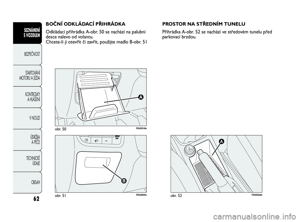 Abarth Punto Evo 2010  Návod k použití a údržbě (in Czech) 62
SEZNÁMENÍ 
S VOZIDLEM 
BEZPEČNOST
STARTOVÁNÍ
MOTORU A JÍZDA 
KONTROLKY 
A HLÁŠENÍ
V NOUZI 
ÚDRŽBA 
A PÉČE
TECHNICKÉ 
ÚDAJE
OBSAH
F0U051Abobr. 50
F0U050Abobr. 51
BOČNÍ ODKLÁDACÍ P