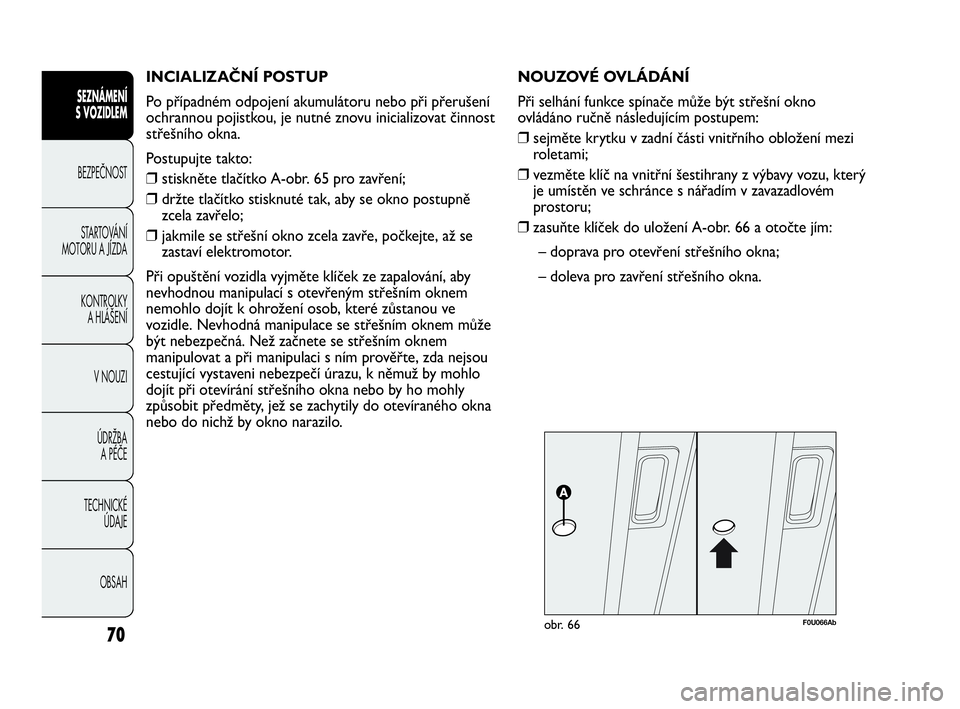 Abarth Punto Evo 2010 Návod k použití a údržbě (in Czech) INCIALIZAČNÍ POSTUP
Po případném odpojení akumulátoru nebo při přerušení
ochrannou pojistkou, je nutné znovu inicializovat činnost
střešního okna.
Postupujte takto:
❒stiskněte tla Abarth Punto Evo 2010 Návod k použití a údržbě (in Czech) INCIALIZAČNÍ POSTUP
Po případném odpojení akumulátoru nebo při přerušení
ochrannou pojistkou, je nutné znovu inicializovat činnost
střešního okna.
Postupujte takto:
❒stiskněte tla