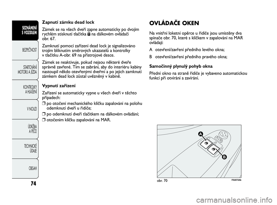 Abarth Punto Evo 2010  Návod k použití a údržbě (in Czech) Zapnutí zámku dead lock
Zámek se na všech dveří zapne automaticky po dvojím
rychlém stisknutí tlačítka Ána dálkovém ovládači 
obr. 67.
Zamknutí pomocí zařízení dead lock je signal