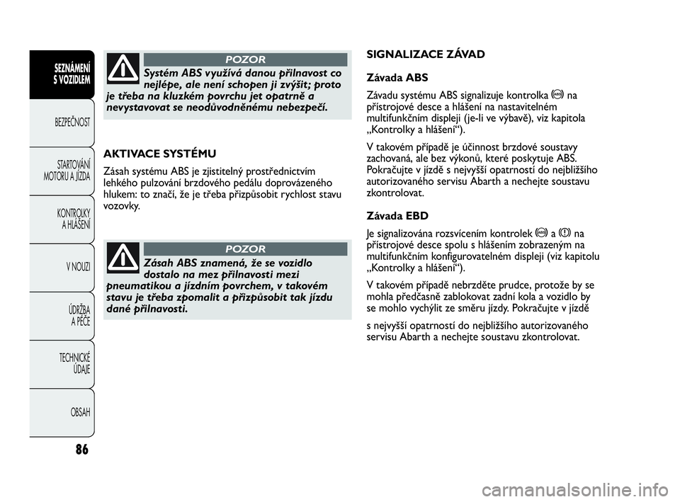 Abarth Punto Evo 2010  Návod k použití a údržbě (in Czech) 86
SEZNÁMENÍ 
S VOZIDLEM 
BEZPEČNOST
STARTOVÁNÍ
MOTORU A JÍZDA 
KONTROLKY 
A HLÁŠENÍ
V NOUZI 
ÚDRŽBA 
A PÉČE
TECHNICKÉ 
ÚDAJE
OBSAH
AKTIVACE SYSTÉMU
Zásah systému ABS je zjistitelný