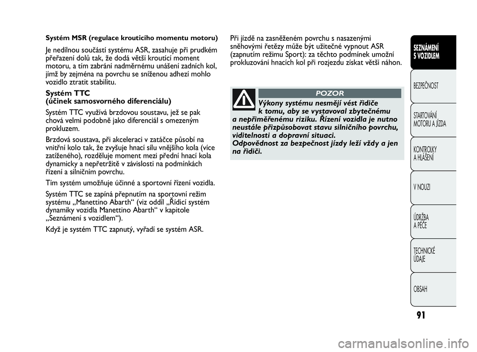 Abarth Punto Evo 2010  Návod k použití a údržbě (in Czech) 91
SEZNÁMENÍ 
S VOZIDLEM
BEZPEČNOST
STARTOVÁNÍ 
MOTORU A JÍZDA 
KONTROLKY 
A HLÁŠENÍ
V NOUZI 
ÚDRŽBA 
A PÉČE
TECHNICKÉ 
ÚDAJE
OBSAH
Systém MSR (regulace krouticího momentu motoru)
Je 