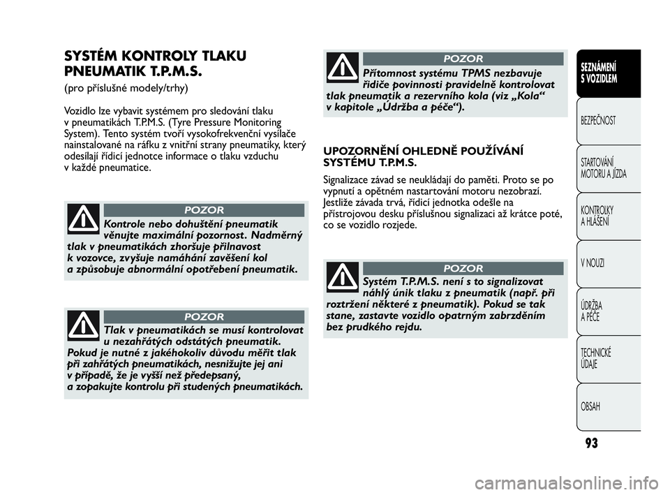 Abarth Punto Evo 2010  Návod k použití a údržbě (in Czech) 93
SEZNÁMENÍ 
S VOZIDLEM
BEZPEČNOST
STARTOVÁNÍ 
MOTORU A JÍZDA 
KONTROLKY 
A HLÁŠENÍ
V NOUZI 
ÚDRŽBA 
A PÉČE
TECHNICKÉ 
ÚDAJE
OBSAH
SYSTÉM KONTROLY TLAKU
PNEUMATIK T.P.M.S. 
(pro pří