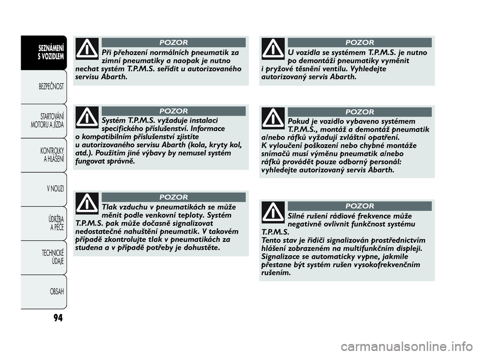 Abarth Punto Evo 2010  Návod k použití a údržbě (in Czech) 94
SEZNÁMENÍ 
S VOZIDLEM 
BEZPEČNOST
STARTOVÁNÍ
MOTORU A JÍZDA 
KONTROLKY 
A HLÁŠENÍ
V NOUZI 
ÚDRŽBA 
A PÉČE
TECHNICKÉ 
ÚDAJE
OBSAH
Při přehození normálních pneumatik za
zimní pne