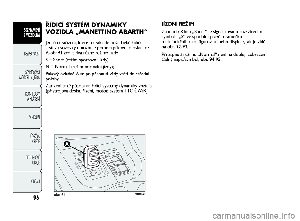 Abarth Punto Evo 2010 Návod k použití a údržbě (in Czech) 96
SEZNÁMENÍ
S VOZIDLEM
BEZPEČNOST
STARTOVÁNÍ
MOTORU A JÍZDA
KONTROLKY
A HLÁŠENÍ
V NOUZI
ÚDRŽBA
A PÉČE
TECHNICKÉ
ÚDAJE
OBSAH
F0U189Abobr. 91
JÍZDNÍ REŽIM
Zapnutí režimu „S Abarth Punto Evo 2010 Návod k použití a údržbě (in Czech) 96
SEZNÁMENÍ
S VOZIDLEM
BEZPEČNOST
STARTOVÁNÍ
MOTORU A JÍZDA
KONTROLKY
A HLÁŠENÍ
V NOUZI
ÚDRŽBA
A PÉČE
TECHNICKÉ
ÚDAJE
OBSAH
F0U189Abobr. 91
JÍZDNÍ REŽIM
Zapnutí režimu „S