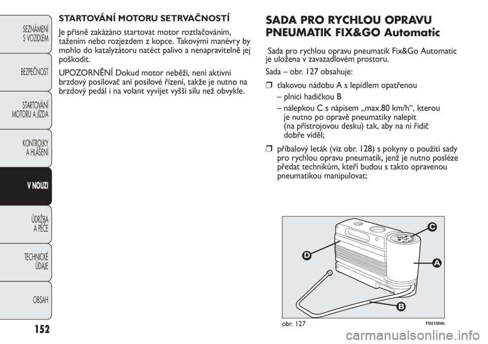Abarth Punto Evo 2012  Návod k použití a údržbě (in Czech) 152
SEZNÁMENÍ 
S VOZIDLEM 
BEZPEČNOST
STARTOVÁNÍ
MOTORU A JÍZDA 
KONTROLKY 
A HLÁŠENÍ
V NOUZI 
ÚDRŽBA 
A PÉČE
TECHNICKÉ 
ÚDAJE
OBSAH
F0U128Abobr. 127
SADA PRO RYCHLOU OPRAVU
PNEUMATIK F