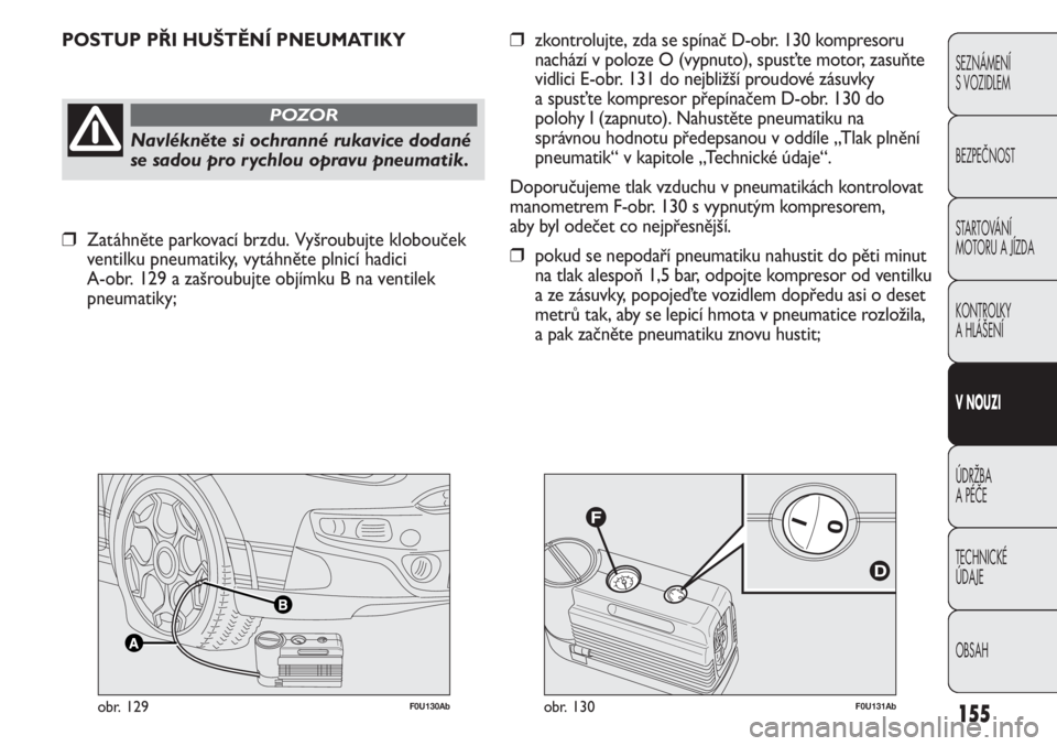 Abarth Punto Evo 2012  Návod k použití a údržbě (in Czech) F0U131Abobr. 130F0U130Abobr. 129
POSTUP PŘI HUŠTĚNÍ PNEUMATIKY
Navlékněte si ochranné rukavice dodané
se sadou pro rychlou opravu pneumatik.
POZOR
❒zkontrolujte, zda se spínač D-obr. 130 k