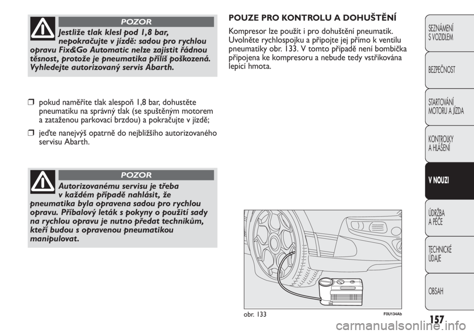 Abarth Punto Evo 2012 Návod k použití a údržbě (in Czech) 157
SEZNÁMENÍ
S VOZIDLEM
BEZPEČNOST
STARTOVÁNÍ
MOTORU A JÍZDA
KONTROLKY
A HLÁŠENÍ
V NOUZI
ÚDRŽBA
A PÉČE
TECHNICKÉ
ÚDAJE
OBSAH
Autorizovanému servisu je třeba
v každém příp Abarth Punto Evo 2012 Návod k použití a údržbě (in Czech) 157
SEZNÁMENÍ
S VOZIDLEM
BEZPEČNOST
STARTOVÁNÍ
MOTORU A JÍZDA
KONTROLKY
A HLÁŠENÍ
V NOUZI
ÚDRŽBA
A PÉČE
TECHNICKÉ
ÚDAJE
OBSAH
Autorizovanému servisu je třeba
v každém příp