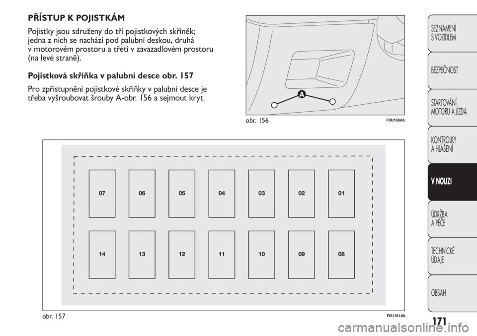 Abarth Punto Evo 2012  Návod k použití a údržbě (in Czech) 171
SEZNÁMENÍ 
S VOZIDLEM
BEZPEČNOST
STARTOVÁNÍ 
MOTORU A JÍZDA 
KONTROLKY 
A HLÁŠENÍ
V NOUZI 
ÚDRŽBA 
A PÉČE
TECHNICKÉ 
ÚDAJE
OBSAH
F0U160Abobr. 156
F0U161Abobr. 157
PŘÍSTUP K POJIST