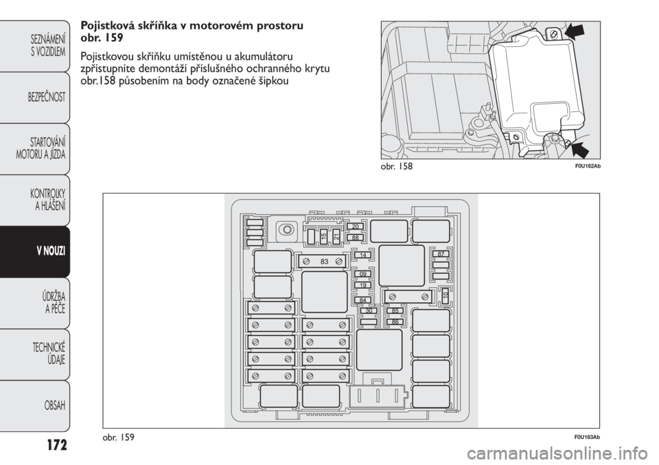Abarth Punto Evo 2012  Návod k použití a údržbě (in Czech) 172
SEZNÁMENÍ 
S VOZIDLEM 
BEZPEČNOST
STARTOVÁNÍ
MOTORU A JÍZDA 
KONTROLKY 
A HLÁŠENÍ
V NOUZI 
ÚDRŽBA 
A PÉČE
TECHNICKÉ 
ÚDAJE
OBSAH
F0U162Abobr. 158
F0U163Abobr. 159
Pojistková skří