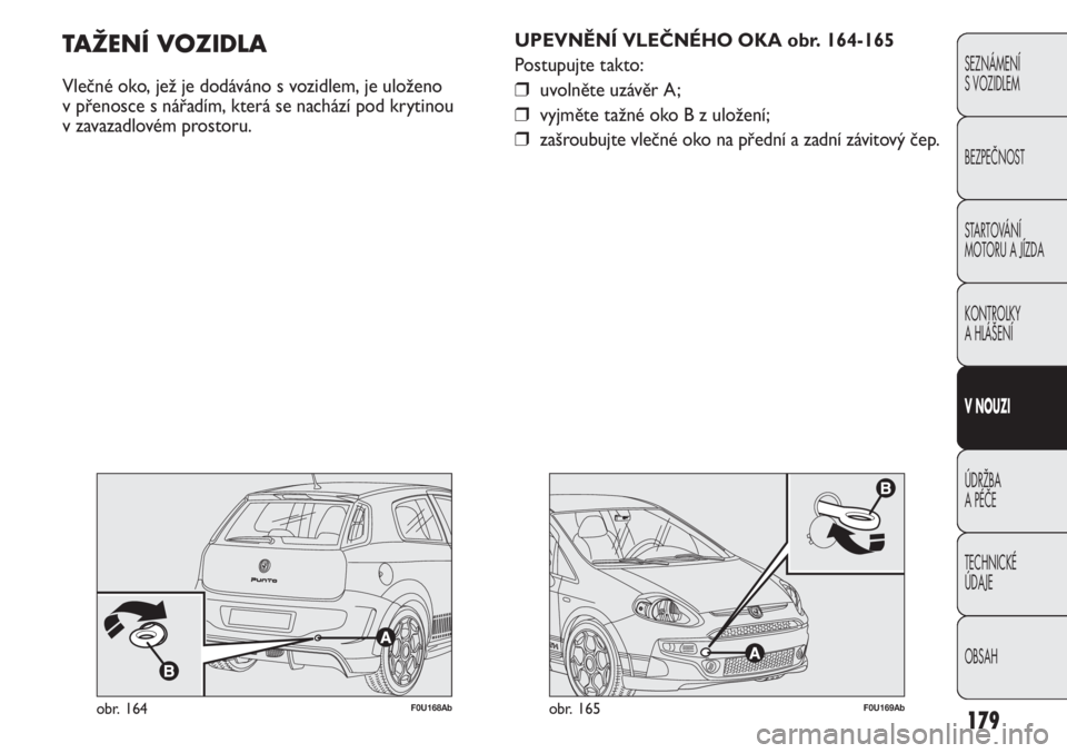 Abarth Punto Evo 2012 Návod k použití a údržbě (in Czech) 179
SEZNÁMENÍ
S VOZIDLEM
BEZPEČNOST
STARTOVÁNÍ
MOTORU A JÍZDA
KONTROLKY
A HLÁŠENÍ
V NOUZI
ÚDRŽBA
A PÉČE
TECHNICKÉ
ÚDAJE
OBSAH
F0U169Abobr. 165
UPEVNĚNÍ VLEČNÉHO OKA obr. 164- Abarth Punto Evo 2012 Návod k použití a údržbě (in Czech) 179
SEZNÁMENÍ
S VOZIDLEM
BEZPEČNOST
STARTOVÁNÍ
MOTORU A JÍZDA
KONTROLKY
A HLÁŠENÍ
V NOUZI
ÚDRŽBA
A PÉČE
TECHNICKÉ
ÚDAJE
OBSAH
F0U169Abobr. 165
UPEVNĚNÍ VLEČNÉHO OKA obr. 164-