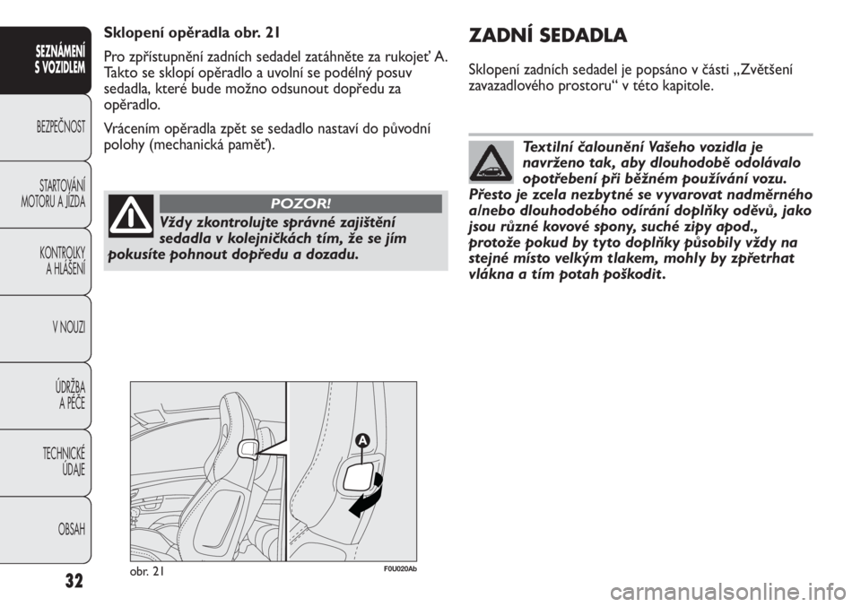Abarth Punto Evo 2012  Návod k použití a údržbě (in Czech) Vždy zkontrolujte správné zajištění
sedadla v kolejničkách tím, že se jím
pokusíte pohnout dopředu a dozadu.
POZOR!
Textilní čalounění Vašeho vozidla je
navrženo tak, aby dlouhodob�